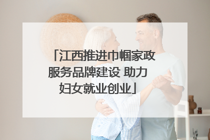 江西推进巾帼家政服务品牌建设 助力妇女就业创业