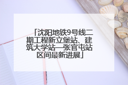 沈阳地铁9号线二期工程新立堡站、建筑大学站—张官屯站区间最新进展