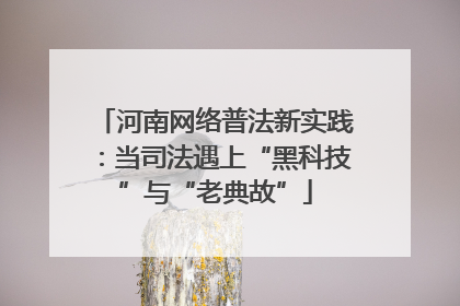 河南网络普法新实践：当司法遇上“黑科技”与“老典故”
