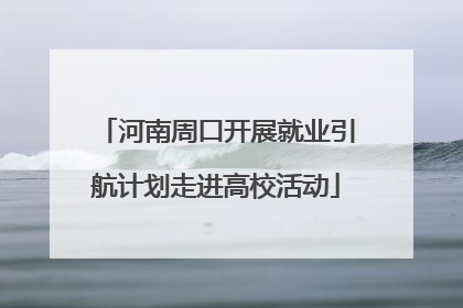 河南周口开展就业引航计划走进高校活动