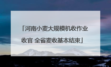 河南小麦大规模机收作业收官 全省麦收基本结束