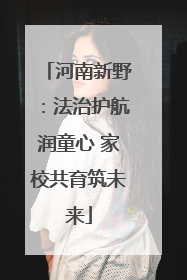 河南新野：法治护航润童心 家校共育筑未来