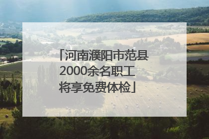 河南濮阳市范县2000余名职工将享免费体检