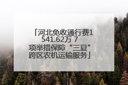 河北免收通行费1541.62万 7项举措保障“三夏”跨区农机运输服务