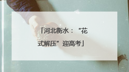 河北衡水：“花式解压”迎高考