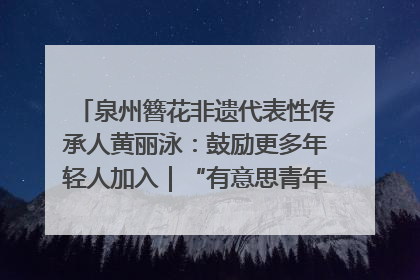 泉州簪花非遗代表性传承人黄丽泳：鼓励更多年轻人加入｜“有意思青年”高校公益计划