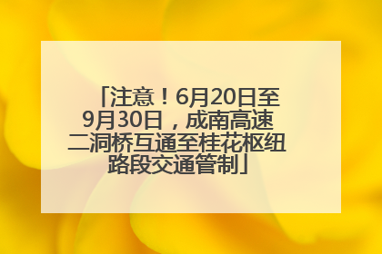 注意！6月20日至9月30日，成南高速二洞桥互通至桂花枢纽路段交通管制