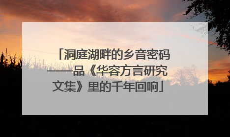 洞庭湖畔的乡音密码——品《华容方言研究文集》里的千年回响