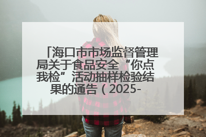 海口市市场监督管理局关于食品安全“你点我检”活动抽样检验结果的通告（2025-001期）