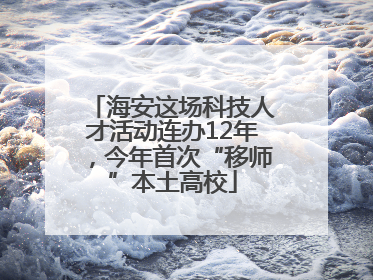 海安这场科技人才活动连办12年，今年首次“移师”本土高校