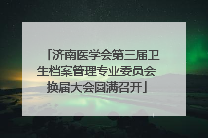 济南医学会第三届卫生档案管理专业委员会换届大会圆满召开