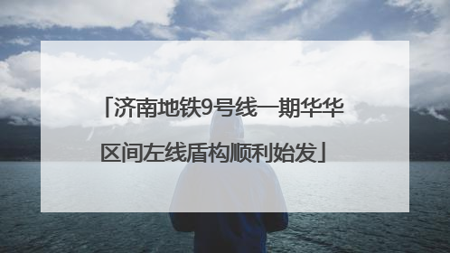 济南地铁9号线一期华华区间左线盾构顺利始发