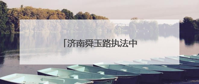 济南舜玉路执法中队：静音守护高考