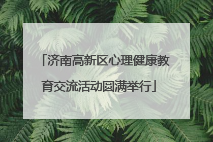 济南高新区心理健康教育交流活动圆满举行