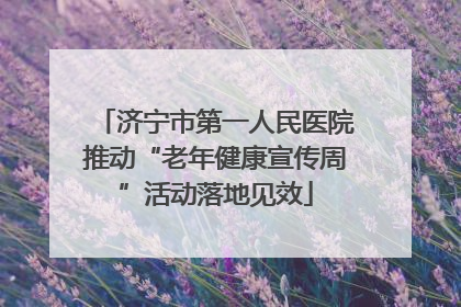 济宁市第一人民医院推动“老年健康宣传周”活动落地见效