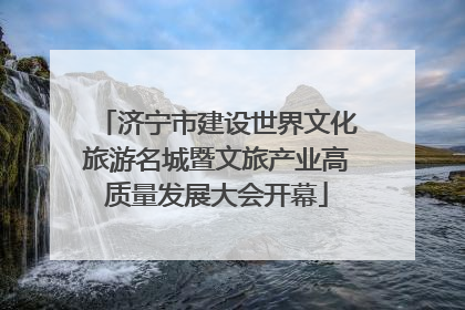 济宁市建设世界文化旅游名城暨文旅产业高质量发展大会开幕