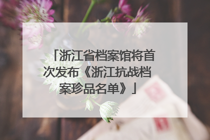 浙江省档案馆将首次发布《浙江抗战档案珍品名单》