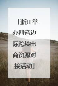 浙江举办四省边际跨境电商资源对接活动