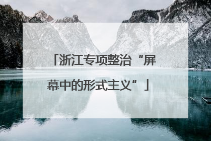 浙江专项整治“屏幕中的形式主义”