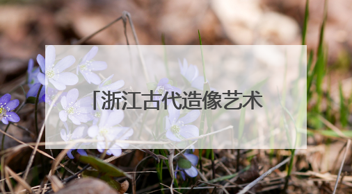 浙江古代造像艺术展开幕 跨时空对话“江南美学”