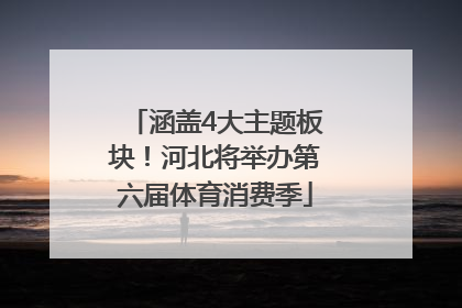 涵盖4大主题板块！河北将举办第六届体育消费季