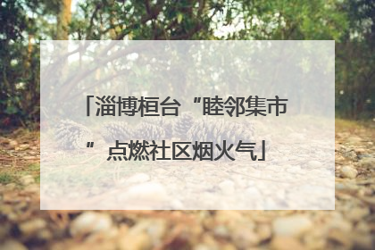 淄博桓台“睦邻集市”点燃社区烟火气