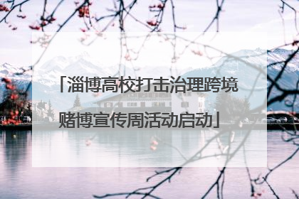 淄博高校打击治理跨境赌博宣传周活动启动