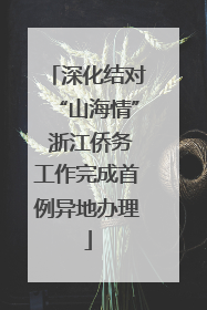 深化结对“山海情” 浙江侨务工作完成首例异地办理