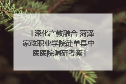 深化产教融合 菏泽家政职业学院赴单县中医医院调研考察