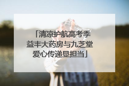 清凉护航高考季 益丰大药房与九芝堂爱心传递显担当
