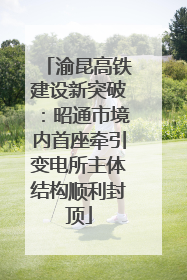 渝昆高铁建设新突破：昭通市境内首座牵引变电所主体结构顺利封顶