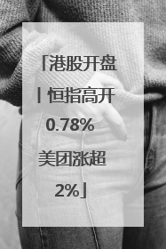 港股开盘丨恒指高开0.78% 美团涨超2%