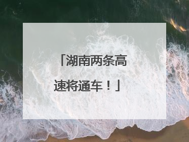 湖南两条高速将通车！