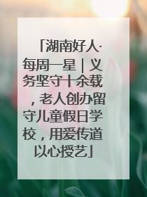 湖南好人·每周一星｜义务坚守十余载，老人创办留守儿童假日学校，用爱传道以心授艺