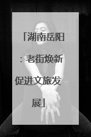 湖南岳阳：老街焕新促进文旅发展