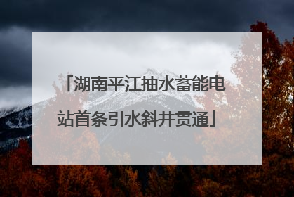 湖南平江抽水蓄能电站首条引水斜井贯通