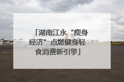 湖南江永“瘦身经济”点燃健身轻食消费新引擎