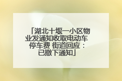 湖北十堰一小区物业发通知收取电动车停车费 街道回应：已撤下通知