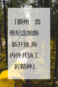 滕州：鲁班纪念馆焕新开放 海内外共扬工匠精神