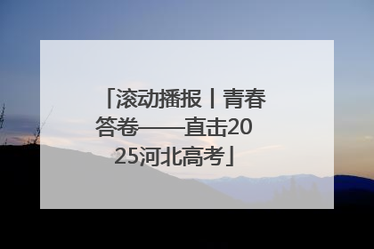滚动播报丨青春答卷——直击2025河北高考