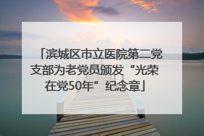 滨城区市立医院第二党支部为老党员颁发“光荣在党50年”纪念章