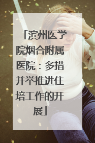 滨州医学院烟合附属医院：多措并举推进住培工作的开展