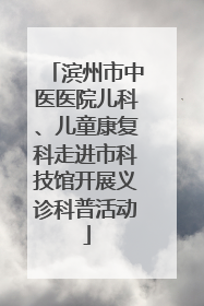 滨州市中医医院儿科、儿童康复科走进市科技馆开展义诊科普活动