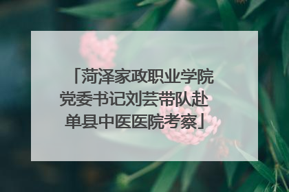 菏泽家政职业学院党委书记刘芸带队赴单县中医医院考察