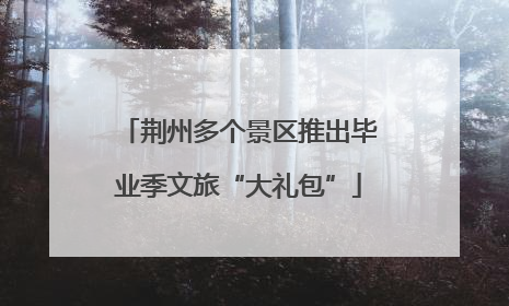 荆州多个景区推出毕业季文旅“大礼包”