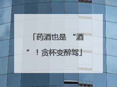 药酒也是 “酒”！贪杯变醉驾