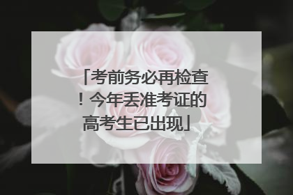考前务必再检查！今年丢准考证的高考生已出现