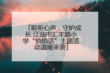 聆听心声，守护成长 江油市汇丰路小学“悄悄话”主题活动温暖来袭