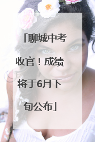 聊城中考收官！成绩将于6月下旬公布