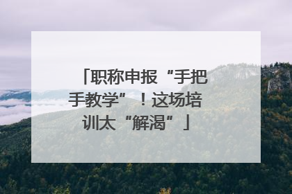 职称申报“手把手教学”！这场培训太“解渴”